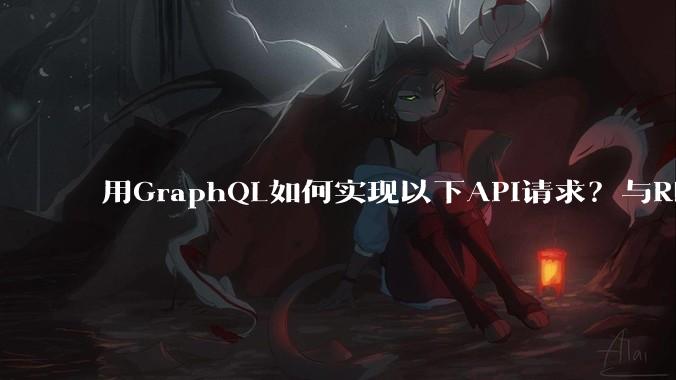 用GraphQL如何实现以下API请求？与REST的思路相比实现方法孰优孰劣？