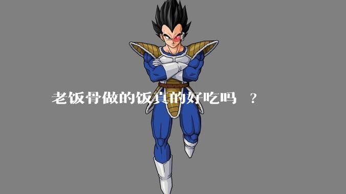 老饭骨做的饭真的好吃吗 ?