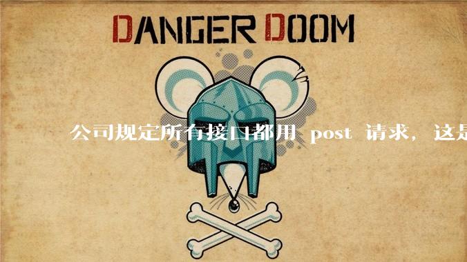 公司规定所有接口都用 post 请求，这是为什么？