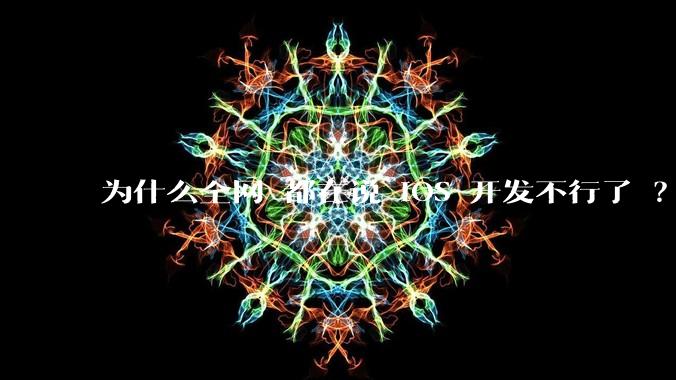 为什么全网 都在说 iOS 开发不行了 ？
